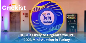 BCCI is Likely to Organize the IPL 2023 Mini-Auction in Turkey