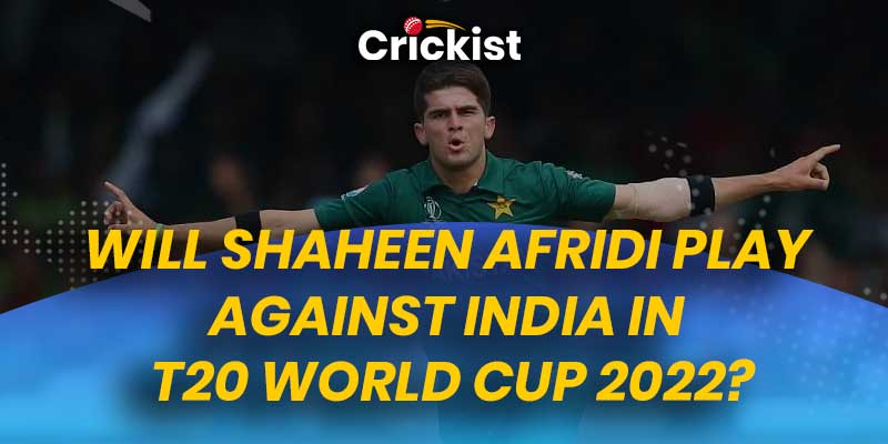 Will Shaheen Shah Afridi Play Against India in T20 World Cup 2022?