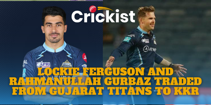 Lockie Ferguson And Rahmanullah Gurbaz Traded From Gujarat Titans To Kolkata Knight Riders