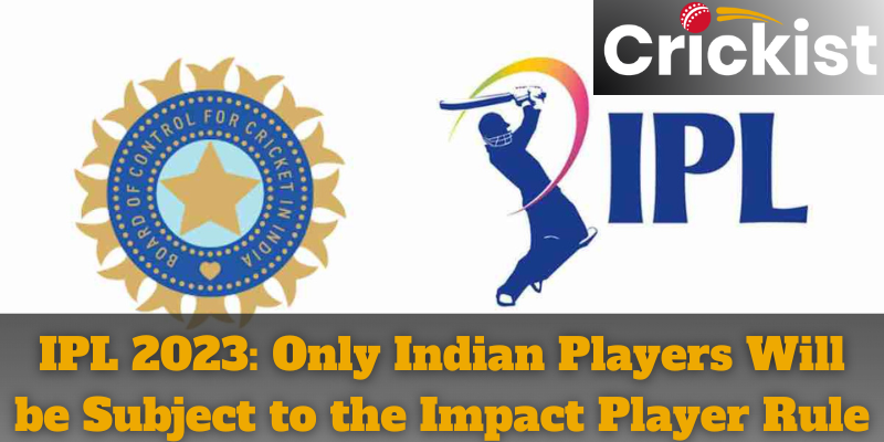 IPL 2023: Only Indian Players Will be Subject to the Impact Player Rule