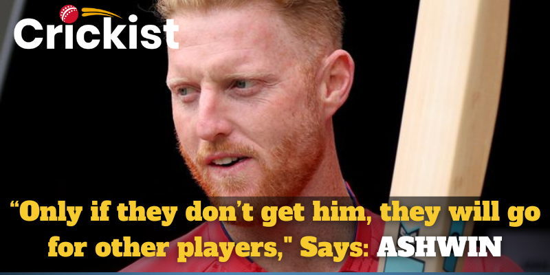 “Only if they don’t get him, they will go for other players," Says Ashwin about Ben Stokes