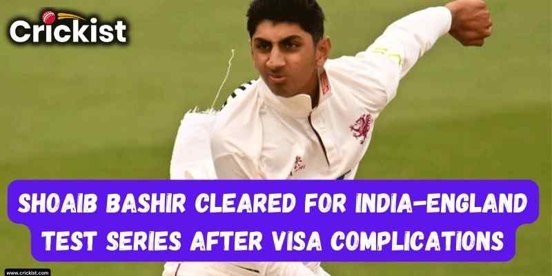 Shoaib Bashir Cleared for India-England Test Series After Visa Delay